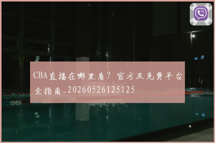 CBA直播在哪里看?官方及免费平台全指南_20260526125125