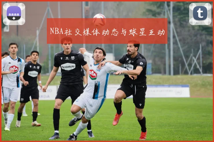 NBA社交媒体动态与球星互动