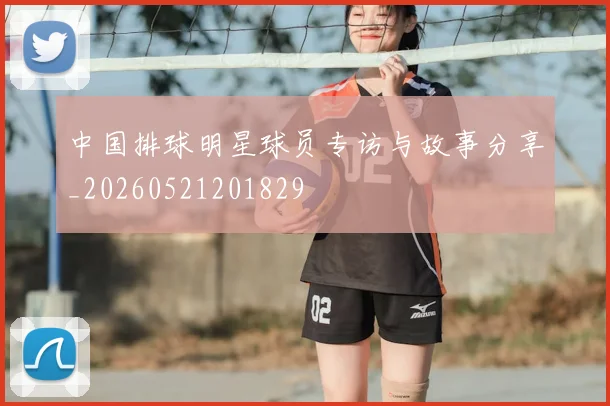 中国排球明星球员专访与故事分享_20260521201829