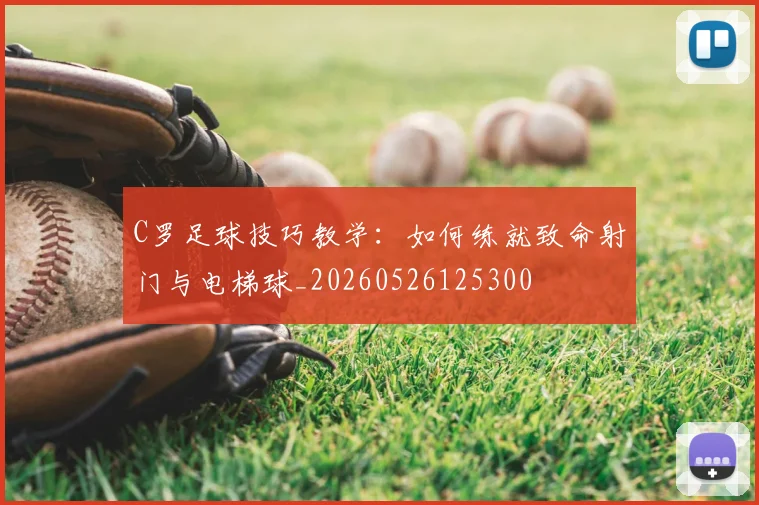 C罗足球技巧教学：如何练就致命射门与电梯球_20260526125300