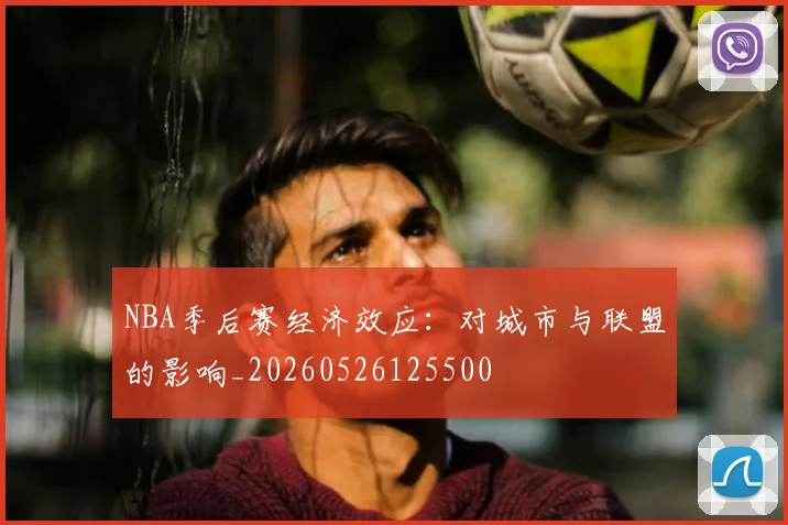 NBA季后赛经济效应:对城市与联盟的影响_20260526125500