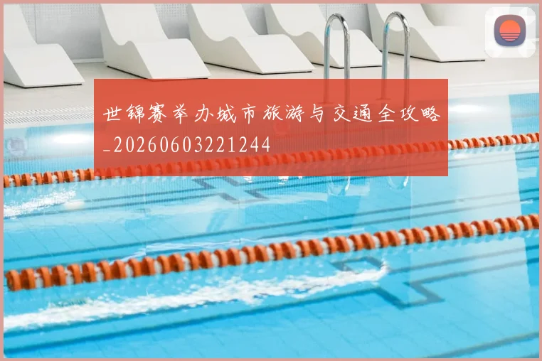 世锦赛举办城市旅游与交通全攻略_20260603221244