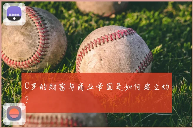 C罗的财富与商业帝国是如何建立的?