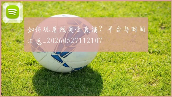 如何观看残奥会直播？平台与时间汇总_20260527112107