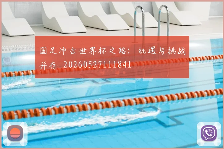 国足冲击世界杯之路:机遇与挑战并存_20260527111841