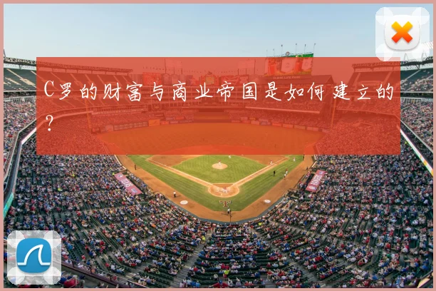 C罗的财富与商业帝国是如何建立的？