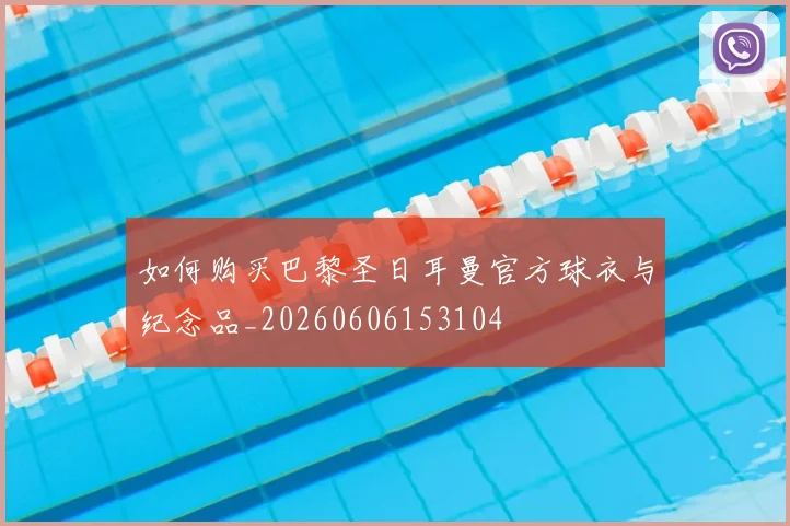 如何购买巴黎圣日耳曼官方球衣与纪念品_20260606153104