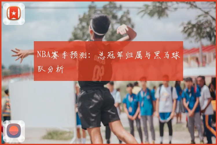 NBA赛季预测：总冠军归属与黑马球队分析
