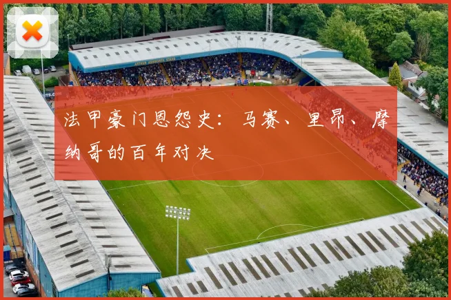 法甲豪门恩怨史：马赛、里昂、摩纳哥的百年对决