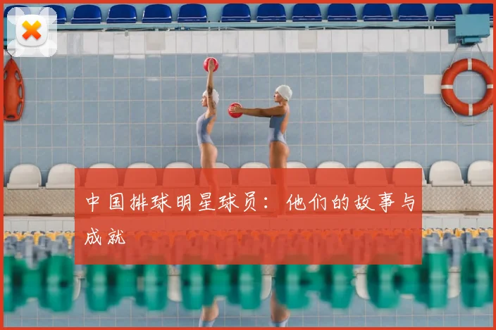 中国排球明星球员：他们的故事与成就