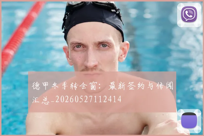 德甲冬季转会窗：最新签约与传闻汇总_20260527112414