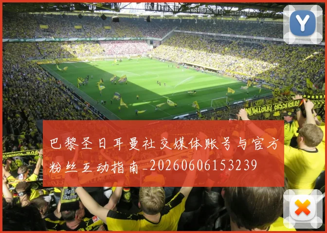 巴黎圣日耳曼社交媒体账号与官方粉丝互动指南_20260606153239