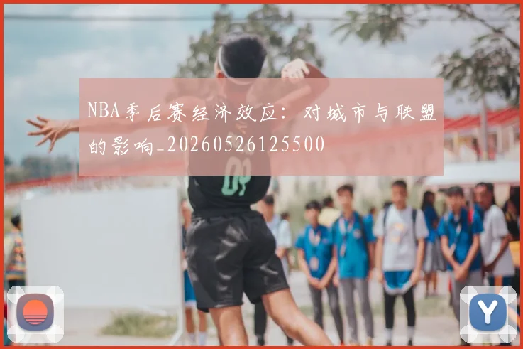 NBA季后赛经济效应：对城市与联盟的影响_20260526125500