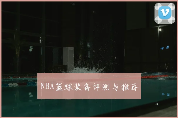 NBA篮球装备评测与推荐