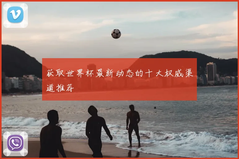 获取世界杯最新动态的十大权威渠道推荐