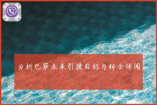 分析巴萨未来引援目标与转会传闻