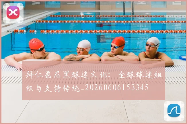 拜仁慕尼黑球迷文化：全球球迷组织与支持传统_20260606153345