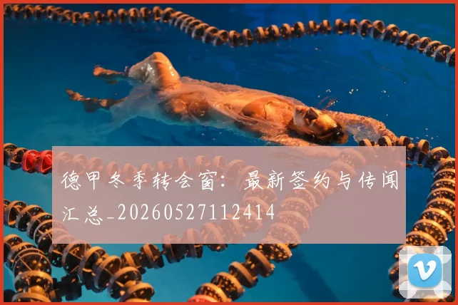 德甲冬季转会窗：最新签约与传闻汇总_20260527112414