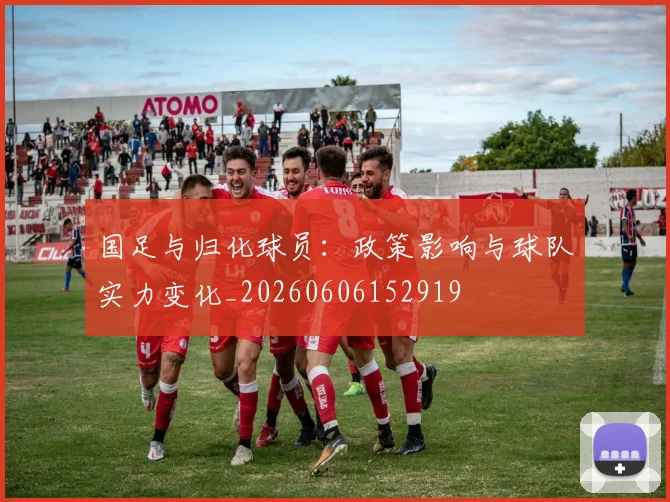 国足与归化球员:政策影响与球队实力变化_20260606152919