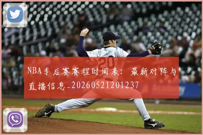 NBA季后赛赛程时间表:最新对阵与直播信息_20260521201237