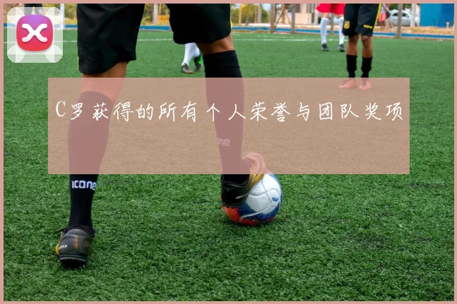 C罗获得的所有个人荣誉与团队奖项