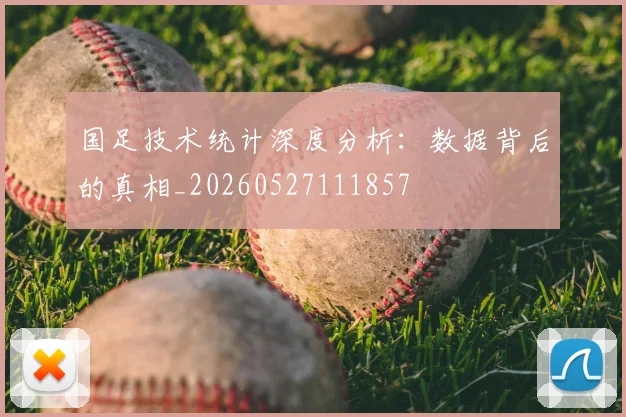 国足技术统计深度分析：数据背后的真相_20260527111857