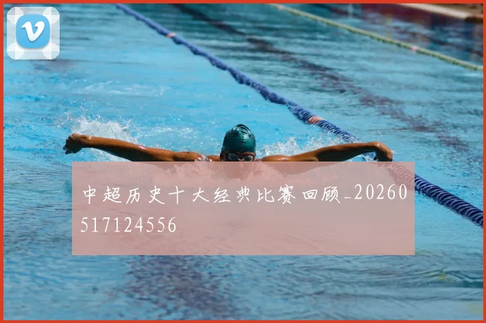 中超历史十大经典比赛回顾_20260517124556