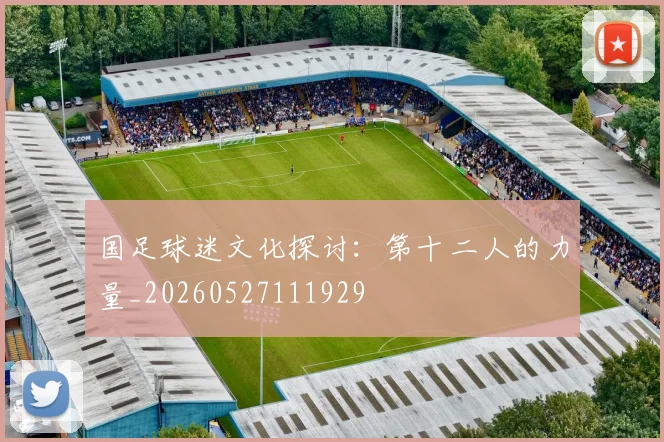 国足球迷文化探讨:第十二人的力量_20260527111929