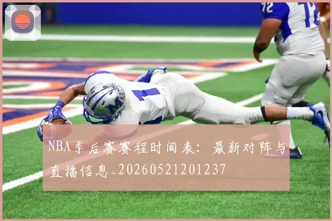NBA季后赛赛程时间表:最新对阵与直播信息_20260521201237