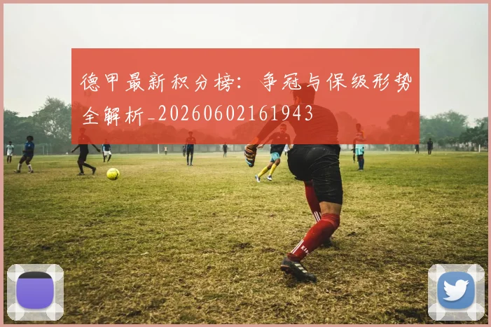 德甲最新积分榜:争冠与保级形势全解析_20260602161943