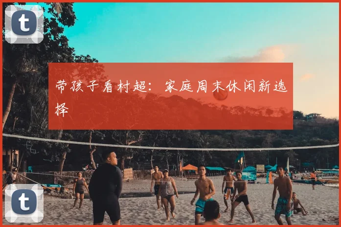 带孩子看村超:家庭周末休闲新选择