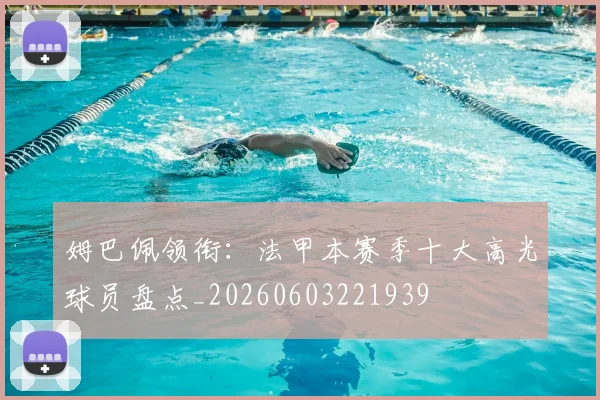 姆巴佩领衔：法甲本赛季十大高光球员盘点_20260603221939