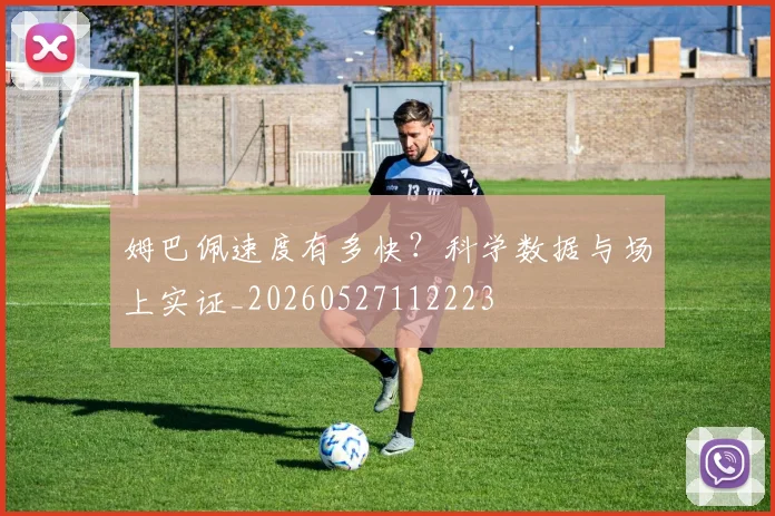 姆巴佩速度有多快？科学数据与场上实证_20260527112223