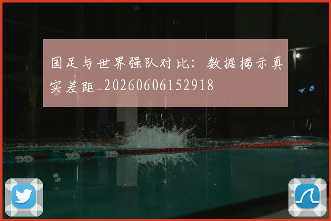国足与世界强队对比：数据揭示真实差距_20260606152918