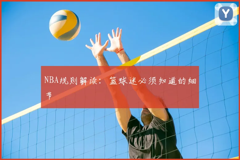 NBA规则解读：篮球迷必须知道的细节