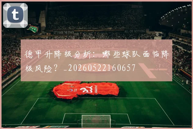 德甲升降级分析：哪些球队面临降级风险？_20260522160657