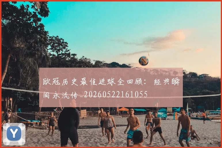 欧冠历史最佳进球全回顾:经典瞬间永流传_20260522161055