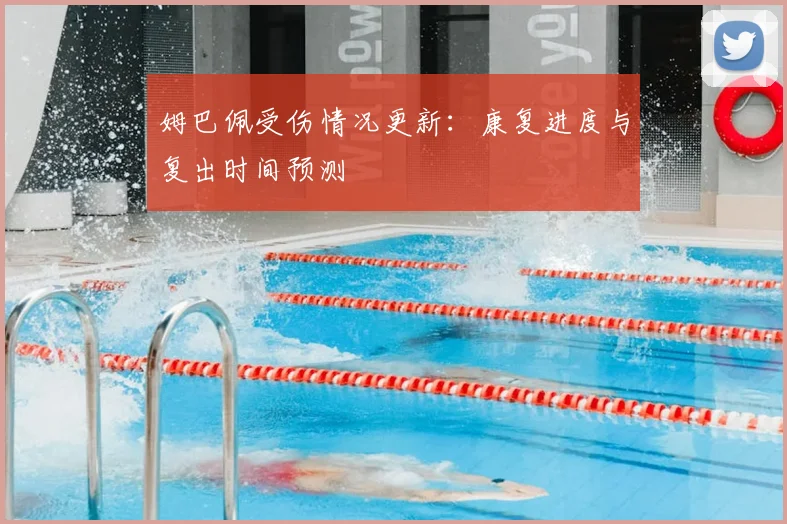 姆巴佩受伤情况更新:康复进度与复出时间预测