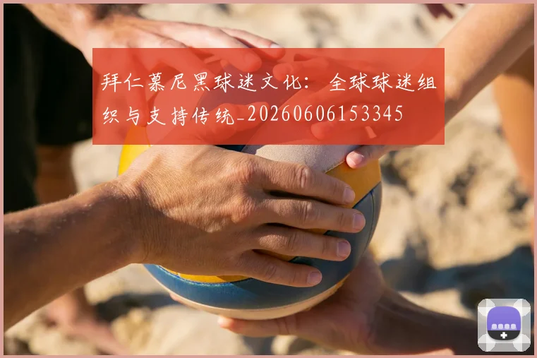 拜仁慕尼黑球迷文化:全球球迷组织与支持传统_20260606153345