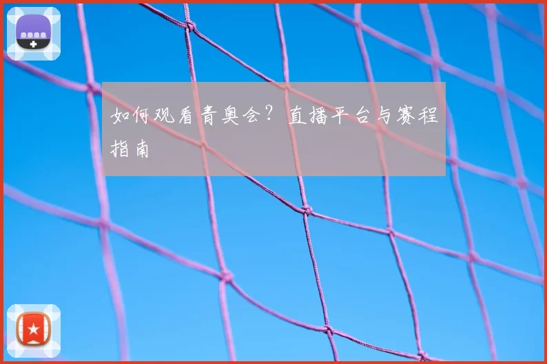 如何观看青奥会?直播平台与赛程指南