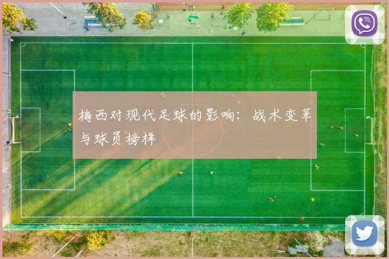 梅西对现代足球的影响:战术变革与球员榜样